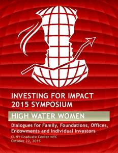 INVESTING FOR IMPACT 2015 SYMPOSIUM HIGH WATER WOMEN Dialogues for Family, Foundations, Offices, Endowments and Individual Investors CUNY Graduate Center NYC