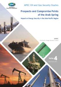 APEC Oil and Gas Security Studies Series 4 Prospects and Compromise Points of the Arab Spring Impact on Energy Security in the Asia-Pacific Region Koichiro Tanaka