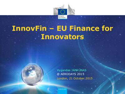InnovFin – EU Finance for Innovators Vygandas JANKŪNAS @ AERODAYS 2015 London, 21 October 2015