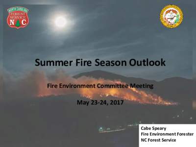 Summer Fire Season Outlook Fire Environment Committee Meeting May 23-24, 2017 Cabe Speary Fire Environment Forester