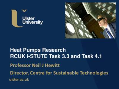 Heat Pumps Research RCUK i-STUTE Task 3.3 and Task 4.1 Professor Neil J Hewitt Director, Centre for Sustainable Technologies ulster.ac.uk