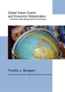 Global Value Chains and Economic Globalization - Towards a New Measurement Framework Timothy J. Sturgeon Industrial Performance Center, Massachusetts Institute of Technology