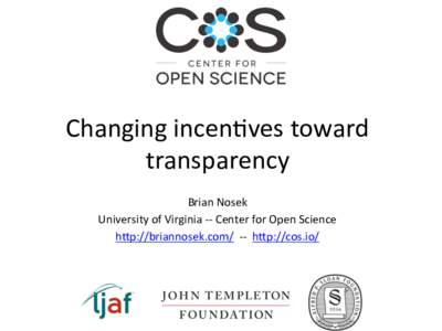 Changing	
  incen@ves	
  toward	
   transparency	
   Brian	
  Nosek	
  	
   University	
  of	
  Virginia	
  -­‐-­‐	
  Center	
  for	
  Open	
  Science	
   h:p://briannosek.com/	
  	
  -­‐-­‐	