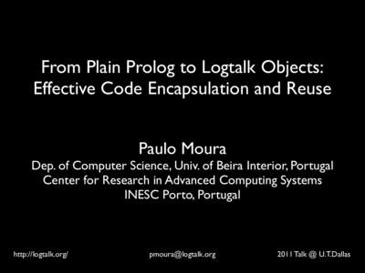 From Plain Prolog to Logtalk Objects: Effective Code Encapsulation and Reuse Paulo Moura Dep. of Computer Science, Univ. of Beira Interior, Portugal Center for Research in Advanced Computing Systems