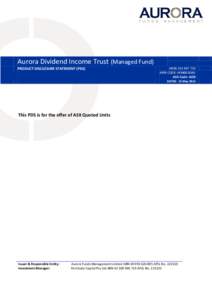 Aurora Dividend Income Trust (Managed Fund) PRODUCT DISCLOSURE STATEMENT (PDS) ARSNAPIR CODE: AFM0010AU ASX Code: AOD
