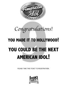 Congratulations! YOU MADE IT TO HOLLYWOOD! YOU COULD BE THE NEXT AMERICAN IDOL! PLEASE	
  TAKE	
  THIS	
  TICKET	
  TO	
  REGISTRATION.	
  