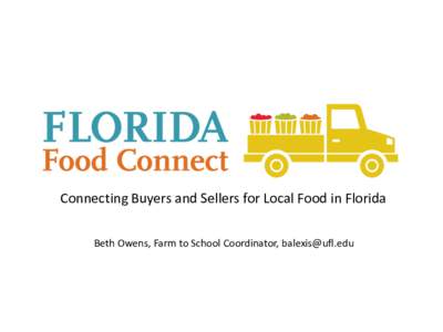 Connecting Buyers and Sellers for Local Food in Florida Beth Owens, Farm to School Coordinator,  Why Florida Food Connect • Demand for online network • MarketMaker difficult to use