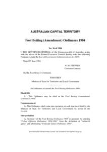 AUSTRALIAN CAPITAL TERRITORY  Pool Betting (Amendment) Ordinance 1984 No. 26 of 1984 I, THE GOVERNOR-GENERAL of the Commonwealth of Australia, acting with the advice of the Federal Executive Council, hereby make the foll