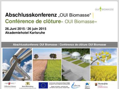 Abschlusskonferenz „OUI Biomasse“ | Conférence de clôture« OUI Biomasse» 26.Junijuin 2015 Akademiehotel Karlsruhe  Abschlusskonferenz OUI Biomasse / Conférence de clôture OUI Biomasse