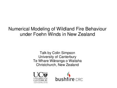 Numerical Modeling of Wildland Fire Behaviour under Foehn Winds in New Zealand Talk by Colin Simpson University of Canterbury Te Whare Wānanga o Waitaha