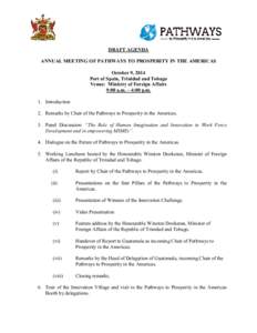 DRAFT AGENDA ANNUAL MEETING OF PATHWAYS TO PROSPERITY IN THE AMERICAS October 9, 2014 Port of Spain, Trinidad and Tobago Venue: Ministry of Foreign Affairs 9:00 a.m. – 4:00 p.m.