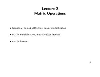 Lecture 2 Matrix Operations • transpose, sum & difference, scalar multiplication • matrix multiplication, matrix-vector product • matrix inverse