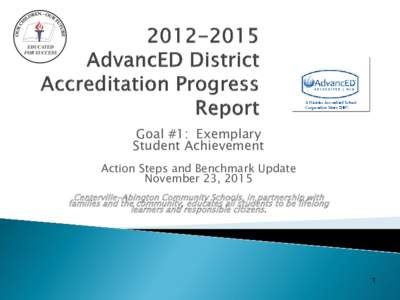 Goal #1: Exemplary Student Achievement Action Steps and Benchmark Update November 23, 2015 Centerville-Abington Community Schools, in partnership with families and the community, educates all students to be lifelong