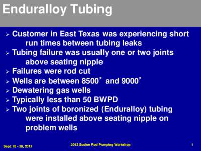 Enduralloy Tubing Customer in East Texas was experiencing short run times between tubing leaks  Tubing failure was usually one or two joints above seating nipple  Failures were rod cut