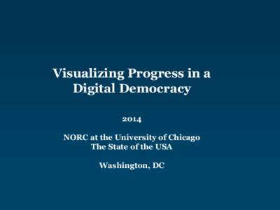 Visualizing Progress in a Digital Democracy 2014 NORC at the University of Chicago The State of the USA Washington, DC