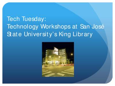 Tech Tuesday: Technology Workshops at San José State University’s King Library What is Tech Tuesday? A workshop series to introduce new technology to the