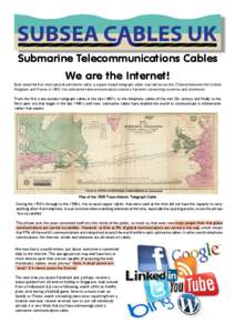 Submarine Telecommunications Cables We are the Internet! Ever since the first international submarine cable, a copper-based telegraph cable, was laid across the Channel between the United Kingdom and France in 1850, the 