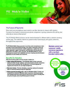 FIS Mobile Wallet ™ An innovative, cloud-based mobile payments solution for retailers  The Future of Payments