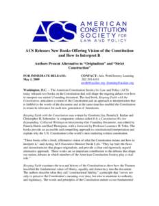 ACS Releases New Books Offering Vision of the Constitution and How to Interpret It Authors Present Alternative to “Originalism” and “Strict Construction” FOR IMMEDIATE RELEASE: May 1, 2009