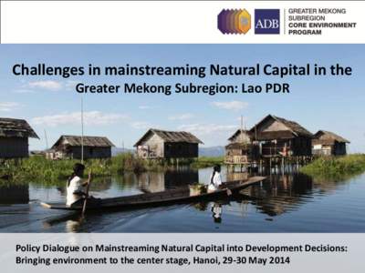Challenges in mainstreaming Natural Capital in the Greater Mekong Subregion: Lao PDR Policy Dialogue on Mainstreaming Natural Capital into Development Decisions: Bringing environment to the center stage, Hanoi, 29-30 May