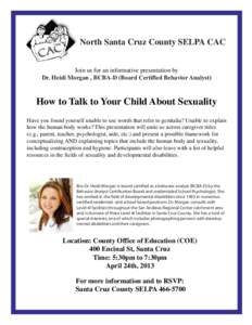 North Santa Cruz County SELPA CAC Join us for an informative presentation by Dr. Heidi Morgan , BCBA-D (Board Certified Behavior Analyst) How to Talk to Your Child About Sexuality Have you found yourself unable to use wo