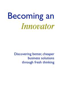 Becoming an Innovator Discovering better, cheaper business solutions through fresh thinking