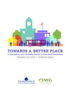 TOWARDS A BETTER PLACE A Conversation about Promising Practice in Place-Based Philanthropy September 8-10, 2014 |