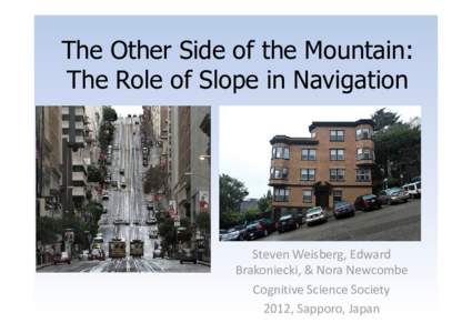 The Other Side of the Mountain: The Role of Slope in Navigation Steven Weisberg, Edward Brakoniecki, & Nora Newcombe Cognitive Science Society