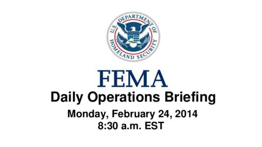 •Daily Operations Briefing •Monday, February 24, 2014 8:30 a.m. EST Significant Activity: February 21 – 24 Significant Events: None