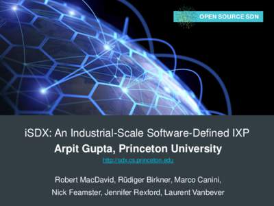 iSDX: An Industrial-Scale Software-Defined IXP Arpit Gupta, Princeton University http://sdx.cs.princeton.edu Robert MacDavid, Rüdiger Birkner, Marco Canini, Nick Feamster, Jennifer Rexford, Laurent Vanbever