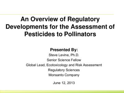 An Overview of Regulatory Developments for the Assessment of Pesticides to Pollinators Presented By: Steve Levine, Ph.D. Senior Science Fellow