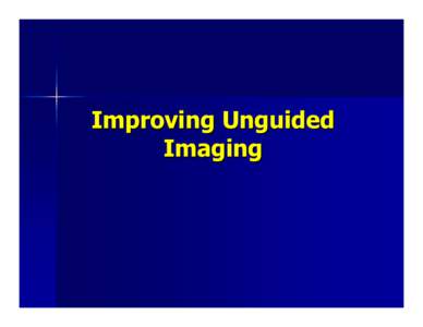 Improving Unguided Imaging Why improve unguided accuracy? 