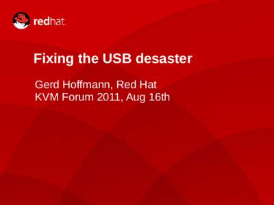 Fixing the USB desaster Gerd Hoffmann, Red Hat KVM Forum 2011, Aug 16th 1
