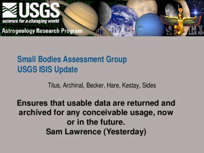 Small Bodies Assessment Group USGS ISIS Update Titus, Archinal, Becker, Hare, Kestay, Sides Ensures that usable data are returned and archived for any conceivable usage, now