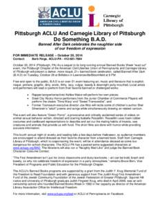 Pittsburgh ACLU And Carnegie Library of Pittsburgh Do Something B.A.D. Banned After Dark celebrates the naughtier side of our freedom of expression FOR IMMEDIATE RELEASE – October 20, 2014 Contact:
