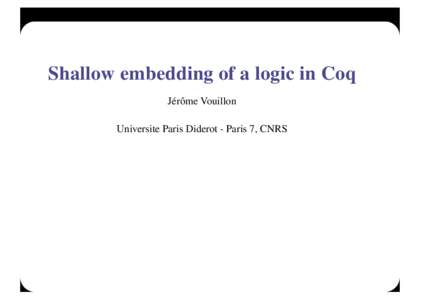 Shallow embedding of a logic in Coq Jérôme Vouillon Universite Paris Diderot - Paris 7, CNRS Motivation Hoare-style assertions