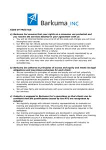CODE OF PRACTICE a) Barkuma Inc ensures that your rights as a consumer are protected and you receive the services detailed in your agreement with us: • You will be informed before you enrol of all the costs and charges