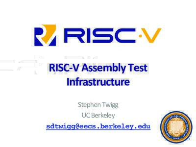 RISC-­‐V	
  Assembly	
  Test	
   Infrastructure	
   Stephen	
  Twigg	
   UC	
  Berkeley	
   !