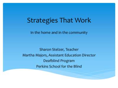 Strategies That Work In the home and in the community Sharon Stelzer, Teacher Martha Majors, Assistant Education Director Deafblind Program