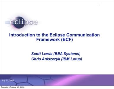 1  Introduction to the Eclipse Communication Framework (ECF) Scott Lewis (BEA Systems) Chris Aniszczyk (IBM Lotus)