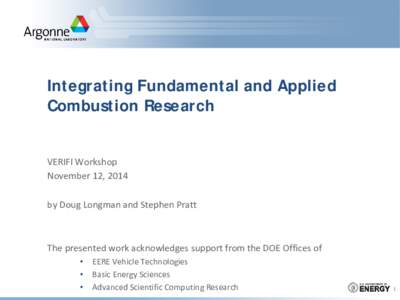 Integrating Fundamental and Applied Combustion Research VERIFI Workshop November 12, 2014 by Doug Longman and Stephen Pratt