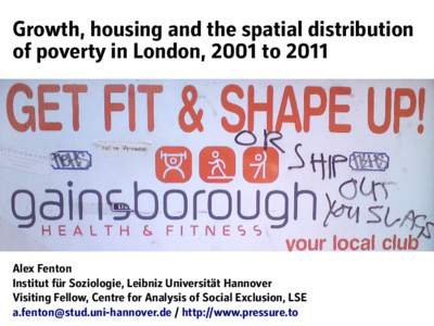 Growth, housing and the spatial distribution of poverty in London, 2001 to 2011 Alex Fenton Institut für Soziologie, Leibniz Universität Hannover Visiting Fellow, Centre for Analysis of Social Exclusion, LSE