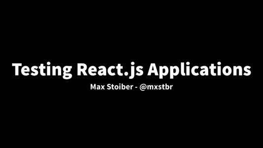 Testing React.js Applications Max Stoiber - @mxstbr Max Stoiber @mxstbr