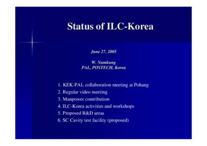 Status of ILC-Korea June 27, 2005 W. Namkung PAL, POSTECH, Korea  1. KEK-PAL collaboration meeting at Pohang