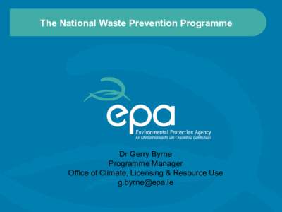 The National Waste Prevention Programme  Dr Gerry Byrne Programme Manager Office of Climate, Licensing & Resource Use [removed]