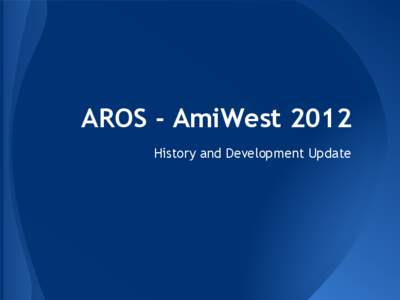 AROS - AmiWest 2012 History and Development Update History of AROS ● Development start in 1995 by Aaron Digulla