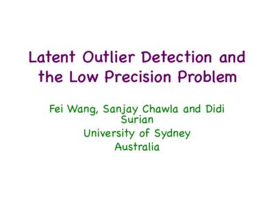 Latent Outlier Detection and the Low Precision Problem Fei Wang, Sanjay Chawla and Didi Surian University of Sydney