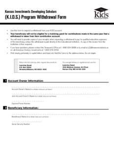 Kansas Investments Developing Scholars  (K.I.D.S.) Program Withdrawal Form •	  Use this form to request a withdrawal from your KIDS account.