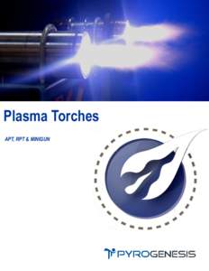 Plasma Torches APT, RPT & MINIGUN 20 YEARS OF EXPERIENCE WITH PLASMA TORCHES For nearly 20 years, PyroGenesis has been manufacturing plasma torch systems for some of the most demanding