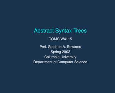 Abstract Syntax Trees COMS W4115 Prof. Stephen A. Edwards Spring 2002 Columbia University Department of Computer Science